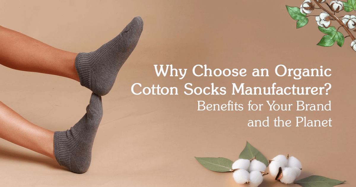 Why Choose an Organic Cotton Socks Manufacturer? Benefits for Your Brand and the Planet